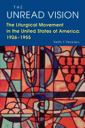 The Unread Vision: The Liturgicl Movement in the United States of America: 1926-1955
